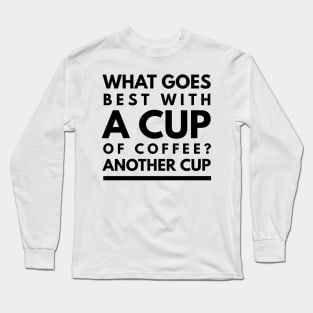 what goes best with a cup of coffee? another cup Long Sleeve T-Shirt